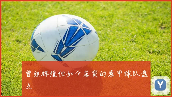 曾经辉煌但如今落寞的意甲球队盘点