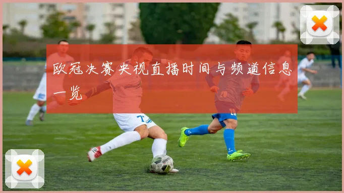 欧冠决赛央视直播时间与频道信息一览