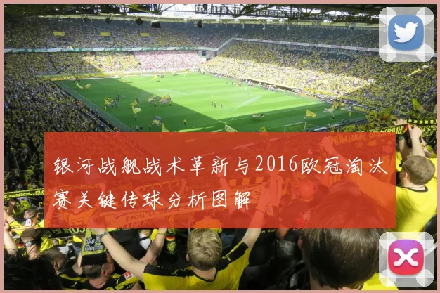 银河战舰战术革新与2016欧冠淘汰赛关键传球分析图解