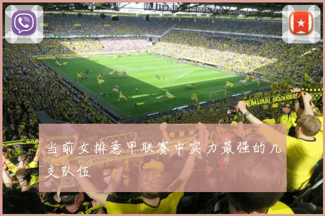 当前女排意甲联赛中实力最强的几支队伍