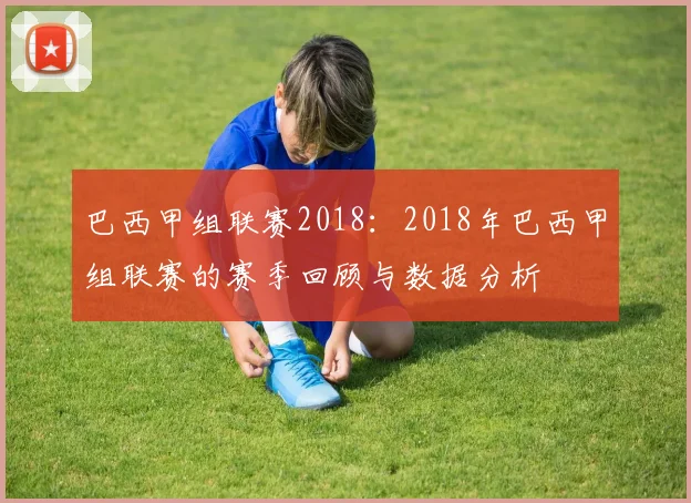 巴西甲组联赛2018：2018年巴西甲组联赛的赛季回顾与数据分析