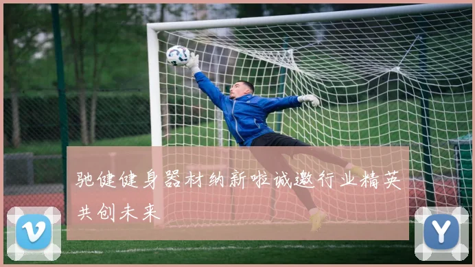 驰健健身器材纳新啦诚邀行业精英共创未来